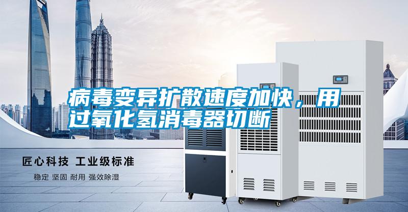病毒變異擴散速度加快，用過氧化氫消毒器切斷