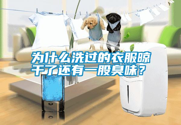 為什么洗過的衣服晾干了還有一股臭味？