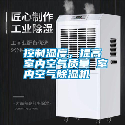控制濕度，提高室內(nèi)空氣質(zhì)量 室內(nèi)空氣除濕機