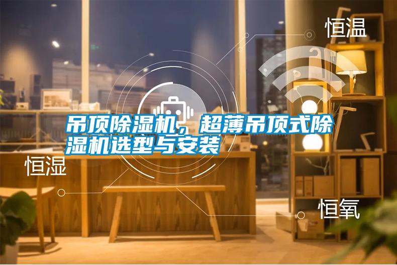 吊頂除濕機(jī)，超薄吊頂式除濕機(jī)選型與安裝