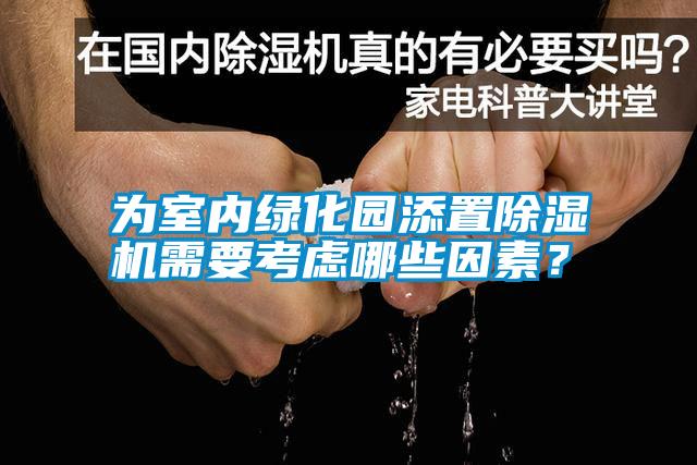 為室內(nèi)綠化園添置除濕機(jī)需要考慮哪些因素？