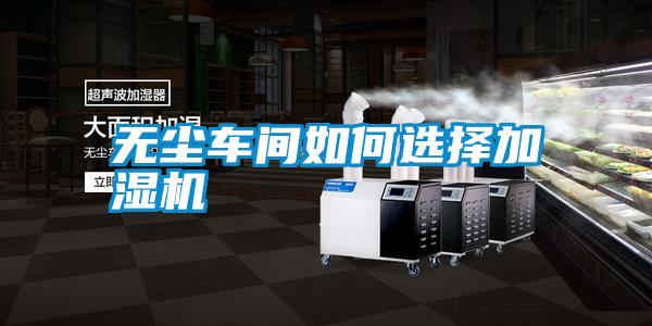 無(wú)塵車(chē)間如何選擇加濕機(jī)
