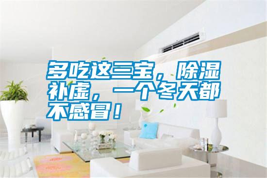 多吃這三寶，除濕補虛，一個冬天都不感冒！