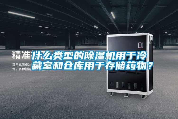 什么類型的除濕機用于冷藏室和倉庫用于存儲藥物？