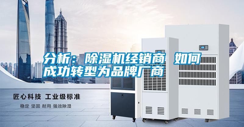 分析：除濕機經(jīng)銷商 如何成功轉型為品牌廠商