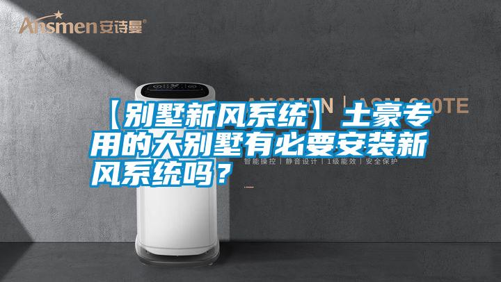 【別墅新風系統(tǒng)】土豪專用的大別墅有必要安裝新風系統(tǒng)嗎？