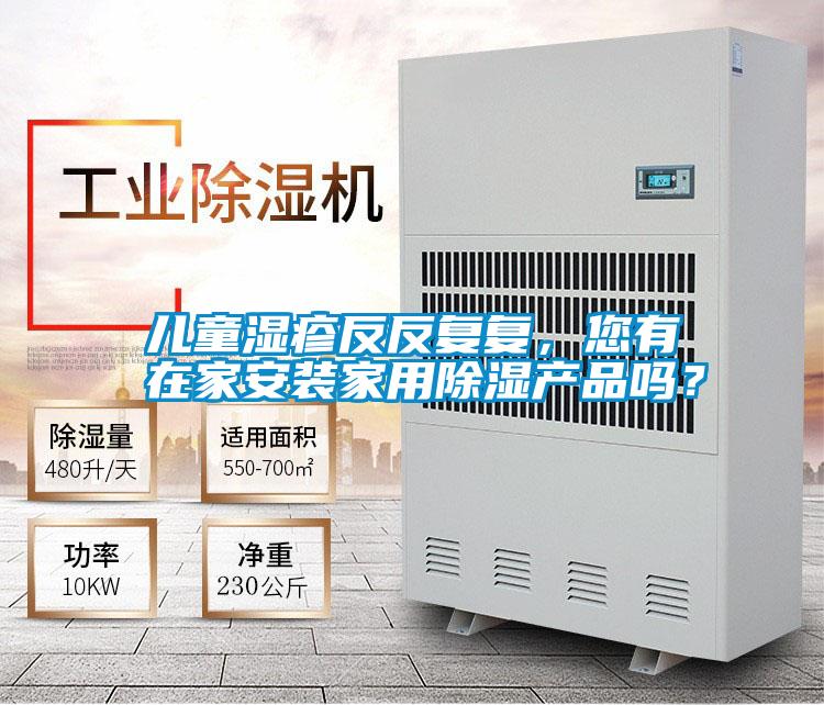 兒童濕疹反反復(fù)復(fù)，您有在家安裝家用除濕產(chǎn)品嗎？