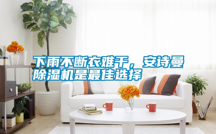 下雨不斷衣難干，安詩曼除濕機是最佳選擇