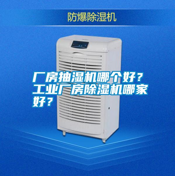 廠房抽濕機哪個好？工業(yè)廠房除濕機哪家好？