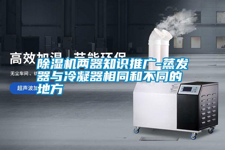 除濕機兩器知識推廣-蒸發(fā)器與冷凝器相同和不同的地方