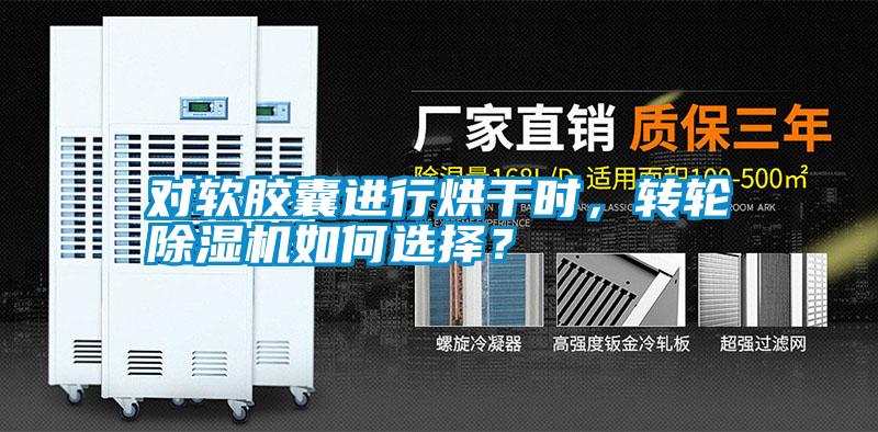 對軟膠囊進行烘干時，轉(zhuǎn)輪除濕機如何選擇？
