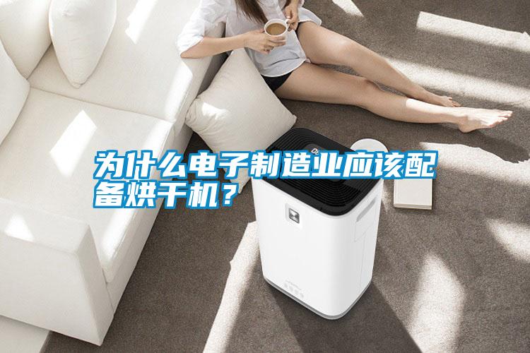 為什么電子制造業(yè)應(yīng)該配備烘干機(jī)？