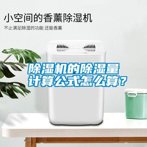 除濕機(jī)的除濕量計(jì)算公式怎么算？