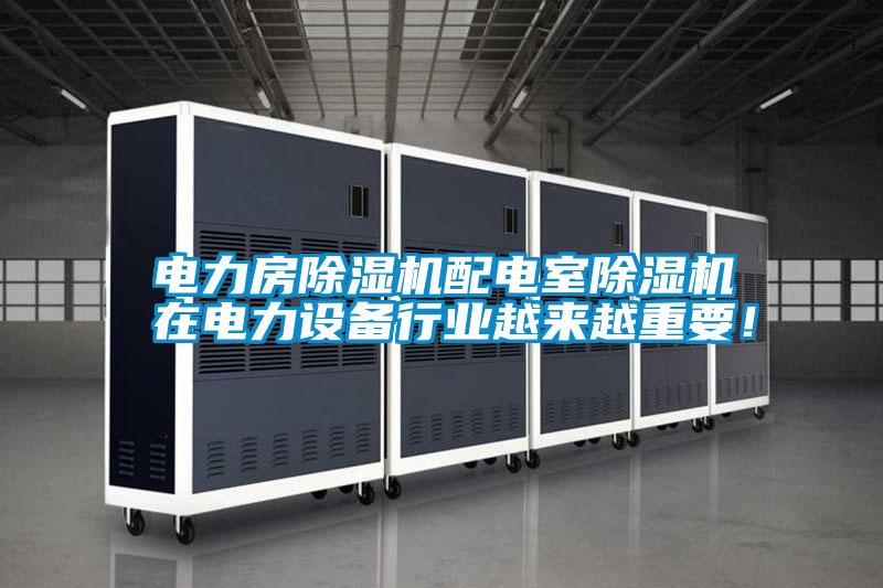 電力房除濕機(jī)配電室除濕機(jī)在電力設(shè)備行業(yè)越來越重要！