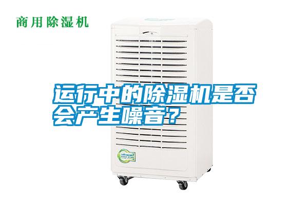 運(yùn)行中的除濕機(jī)是否會(huì)產(chǎn)生噪音？