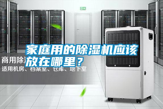 家庭用的除濕機(jī)應(yīng)該放在哪里？