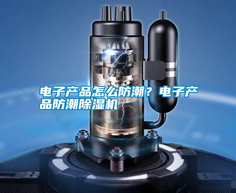 電子產(chǎn)品怎么防潮？電子產(chǎn)品防潮除濕機