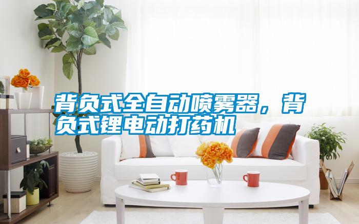 背負(fù)式全自動噴霧器，背負(fù)式鋰電動打藥機(jī)