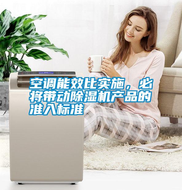 空調(diào)能效比實(shí)施，必將帶動除濕機(jī)產(chǎn)品的準(zhǔn)入標(biāo)準(zhǔn)