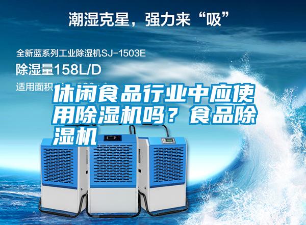 休閑食品行業(yè)中應(yīng)使用除濕機(jī)嗎？食品除濕機(jī)