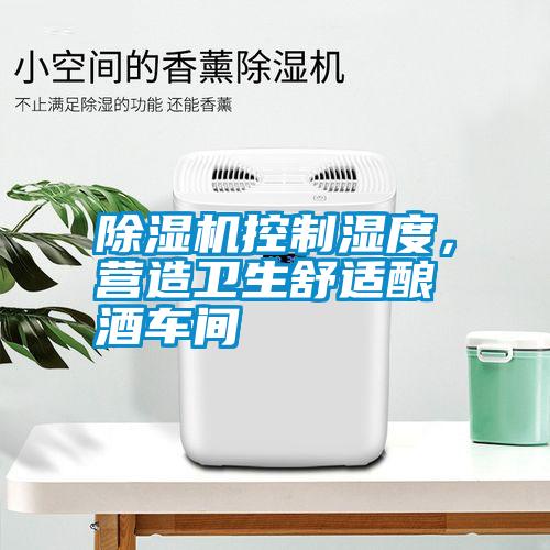 除濕機控制濕度，營造衛(wèi)生舒適釀酒車間