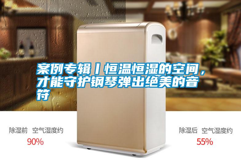 案例專輯丨恒溫恒濕的空間，才能守護鋼琴彈出絕美的音符