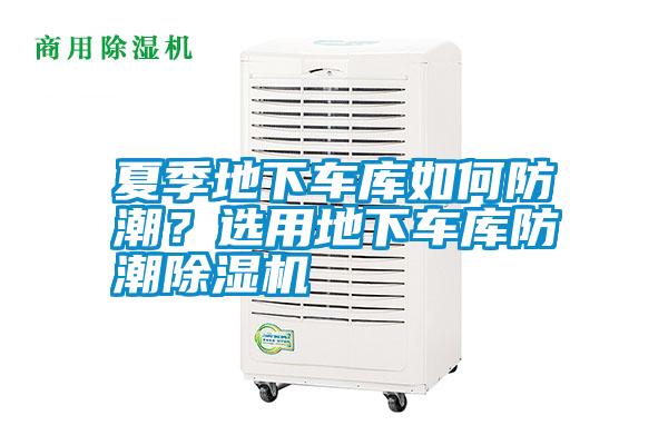 夏季地下車庫(kù)如何防潮？選用地下車庫(kù)防潮除濕機(jī)