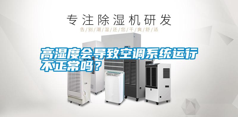 高濕度會(huì)導(dǎo)致空調(diào)系統(tǒng)運(yùn)行不正常嗎？