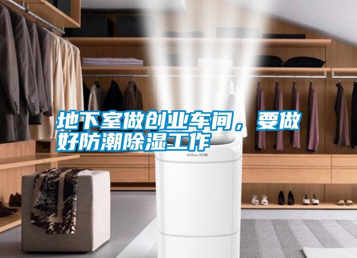 地下室做創(chuàng)業(yè)車間，要做好防潮除濕工作