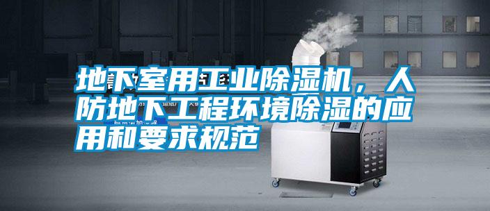 地下室用工業(yè)除濕機(jī)，人防地下工程環(huán)境除濕的應(yīng)用和要求規(guī)范