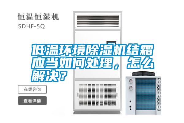 低溫環(huán)境除濕機結(jié)霜應(yīng)當(dāng)如何處理，怎么解決？