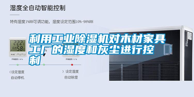 利用工業(yè)除濕機對木材家具工廠的濕度和灰塵進行控制