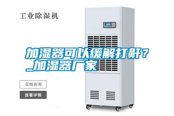 加濕器可以緩解打鼾？_加濕器廠家