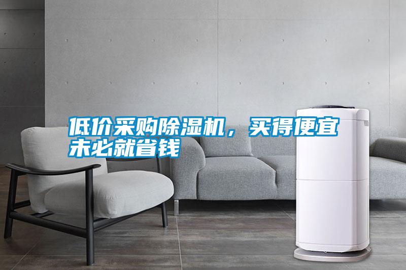 低價(jià)采購(gòu)除濕機(jī)，買得便宜未必就省錢