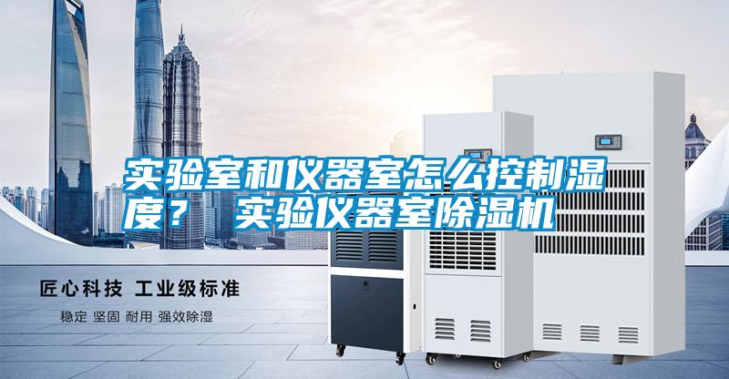 實驗室和儀器室怎么控制濕度？ 實驗儀器室除濕機(jī)