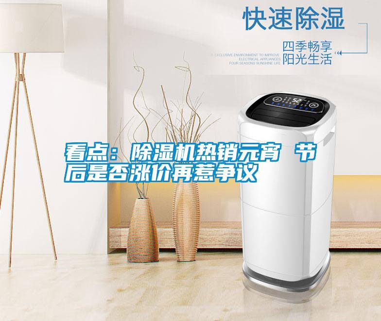看點(diǎn)：除濕機(jī)熱銷元宵 節(jié)后是否漲價(jià)再惹爭議