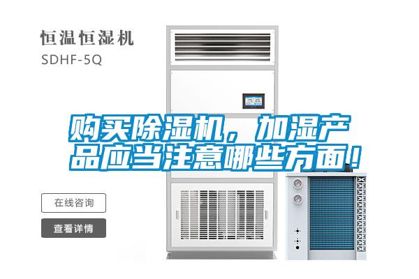 購(gòu)買(mǎi)除濕機(jī)，加濕產(chǎn)品應(yīng)當(dāng)注意哪些方面！