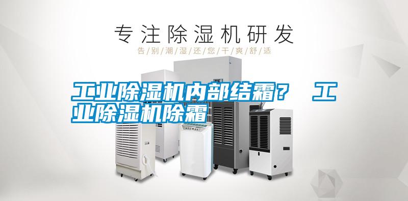 工業(yè)除濕機(jī)內(nèi)部結(jié)霜？ 工業(yè)除濕機(jī)除霜
