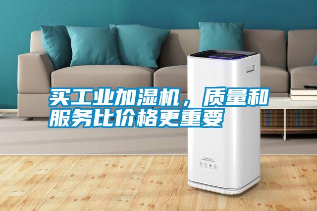 買工業(yè)加濕機(jī)，質(zhì)量和服務(wù)比價(jià)格更重要