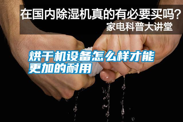 烘干機設(shè)備怎么樣才能更加的耐用