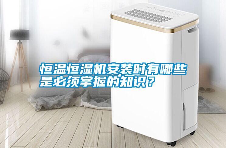 恒溫恒濕機(jī)安裝時(shí)有哪些是必須掌握的知識(shí)？