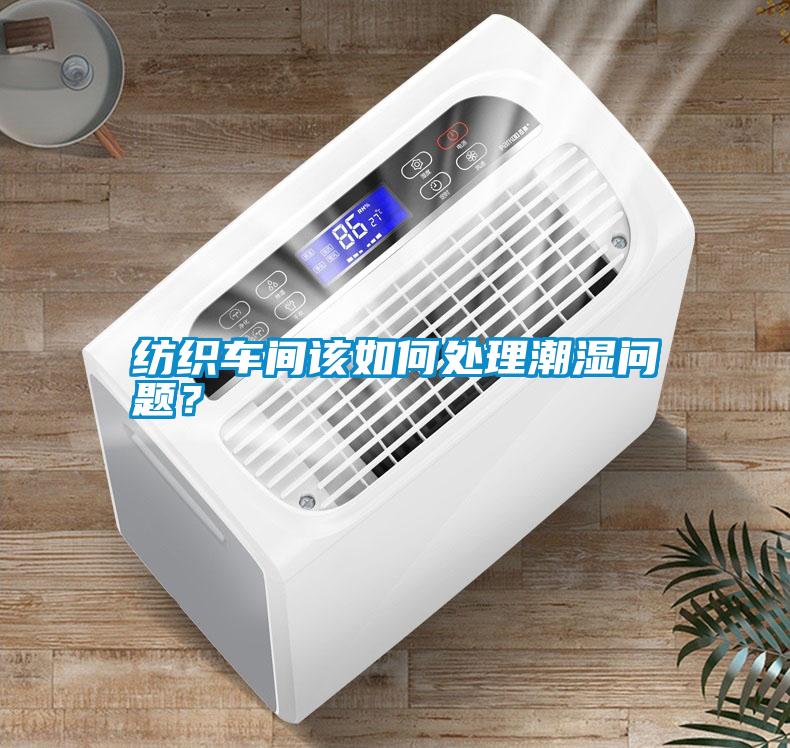 紡織車間該如何處理潮濕問題？
