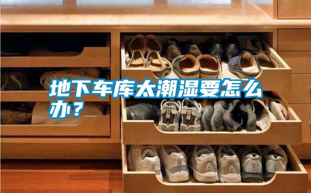 地下車(chē)庫(kù)太潮濕要怎么辦？