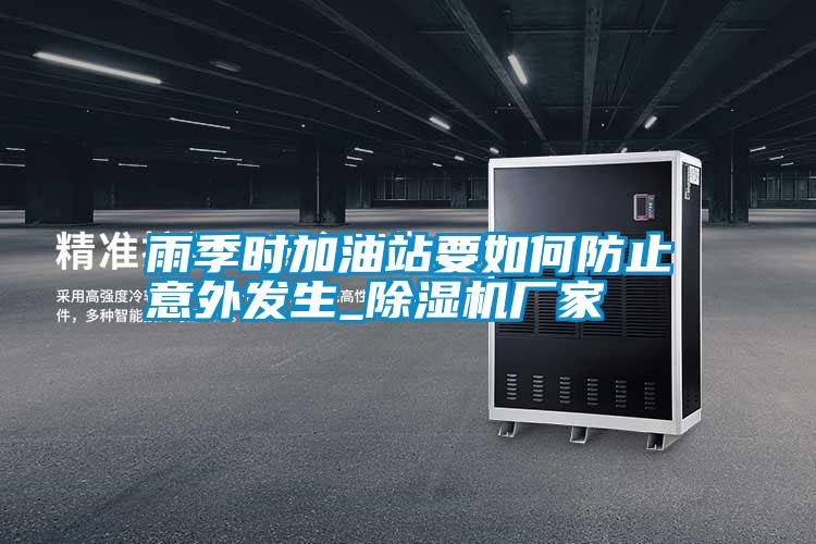 雨季時加油站要如何防止意外發(fā)生_除濕機廠家