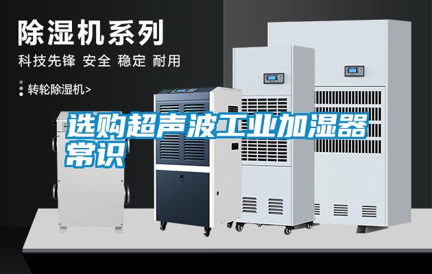 選購(gòu)超聲波工業(yè)加濕器常識(shí)