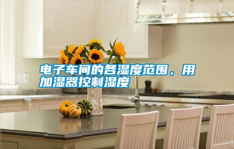 電子車間的各濕度范圍，用加濕器控制濕度
