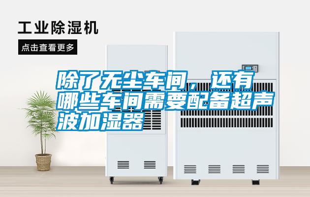 除了無塵車間，還有哪些車間需要配備超聲波加濕器