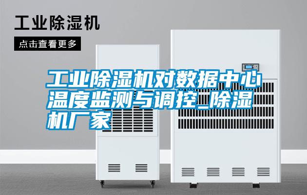 工業(yè)除濕機(jī)對(duì)數(shù)據(jù)中心溫度監(jiān)測(cè)與調(diào)控_除濕機(jī)廠家