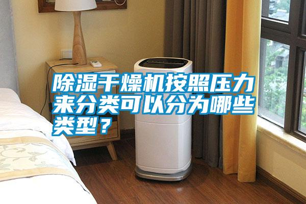 除濕干燥機(jī)按照壓力來(lái)分類可以分為哪些類型？