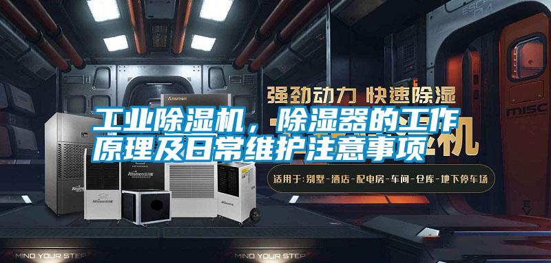 工業(yè)除濕機，除濕器的工作原理及日常維護注意事項